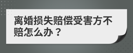 离婚损失赔偿受害方不赔怎么办？