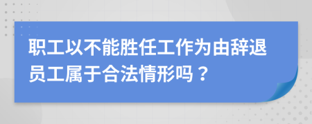 职工以不能胜任工作为由辞退员工属于合法情形吗？