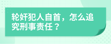 轮奸犯人自首，怎么追究刑事责任？