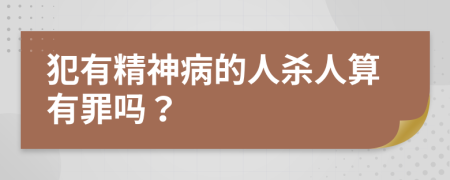 犯有精神病的人杀人算有罪吗？