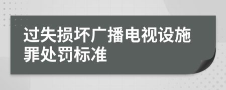 过失损坏广播电视设施罪处罚标准