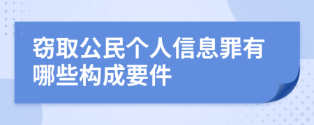 窃取公民个人信息罪有哪些构成要件