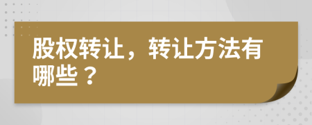 股权转让，转让方法有哪些？