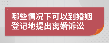 哪些情况下可以到婚姻登记地提出离婚诉讼