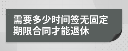 需要多少时间签无固定期限合同才能退休