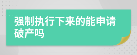 强制执行下来的能申请破产吗