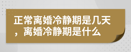 正常离婚冷静期是几天，离婚冷静期是什么