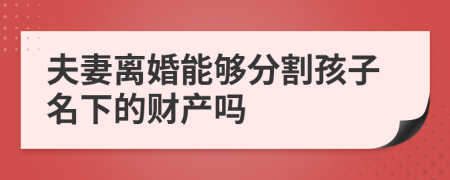 夫妻离婚能够分割孩子名下的财产吗