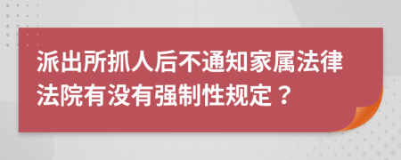 派出所抓人后不通知家属法律法院有没有强制性规定？