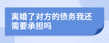 离婚了对方的债务我还需要承担吗