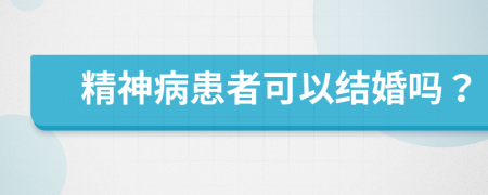 精神病患者可以结婚吗？