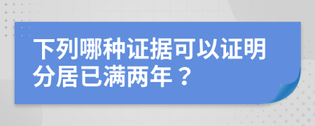 下列哪种证据可以证明分居已满两年？