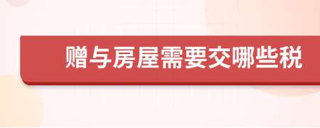 赠与房屋需要交哪些税