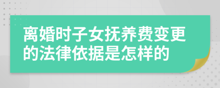 离婚时子女抚养费变更的法律依据是怎样的