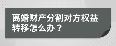 离婚财产分割对方权益转移怎么办？