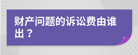 财产问题的诉讼费由谁出？