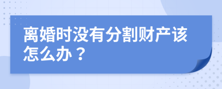 离婚时没有分割财产该怎么办？