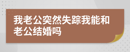 我老公突然失踪我能和老公结婚吗