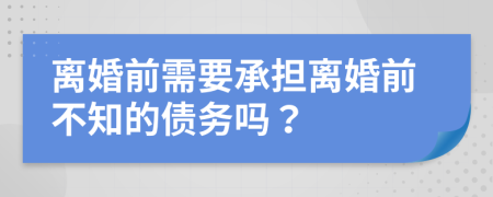 离婚前需要承担离婚前不知的债务吗？