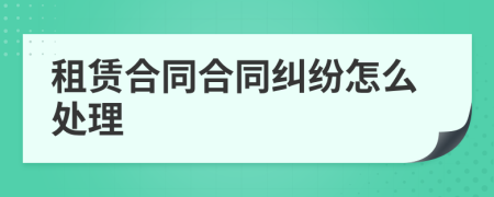 租赁合同合同纠纷怎么处理