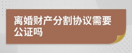 离婚财产分割协议需要公证吗