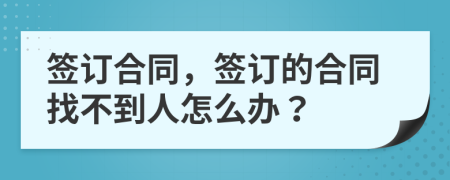 签订合同，签订的合同找不到人怎么办？