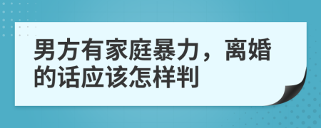 男方有家庭暴力，离婚的话应该怎样判