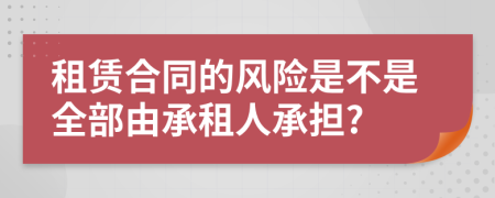 租赁合同的风险是不是全部由承租人承担?