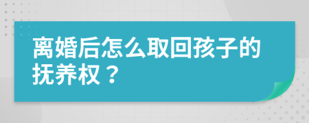 离婚后怎么取回孩子的抚养权？