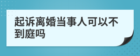 起诉离婚当事人可以不到庭吗