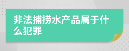 非法捕捞水产品属于什么犯罪