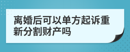 离婚后可以单方起诉重新分割财产吗