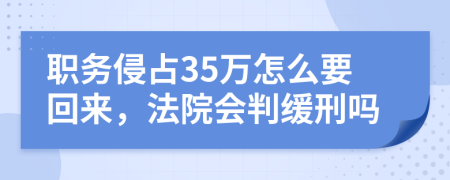 职务侵占35万怎么要回来，法院会判缓刑吗