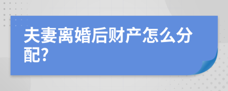 夫妻离婚后财产怎么分配?