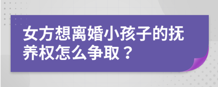 女方想离婚小孩子的抚养权怎么争取？