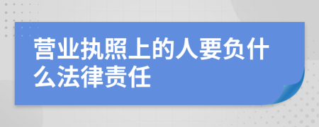 营业执照上的人要负什么法律责任