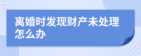 离婚时发现财产未处理怎么办