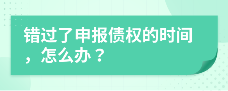 错过了申报债权的时间，怎么办？