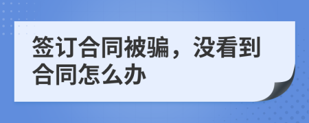 签订合同被骗，没看到合同怎么办