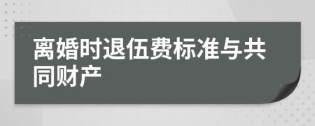 离婚时退伍费标准与共同财产