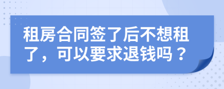 租房合同签了后不想租了，可以要求退钱吗？