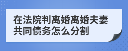 在法院判离婚离婚夫妻共同债务怎么分割