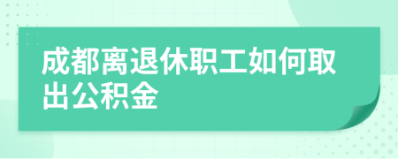 成都离退休职工如何取出公积金