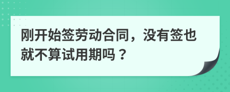 刚开始签劳动合同，没有签也就不算试用期吗？