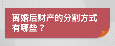 离婚后财产的分割方式有哪些？