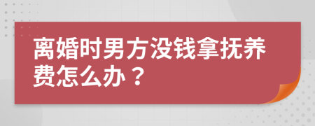 离婚时男方没钱拿抚养费怎么办？