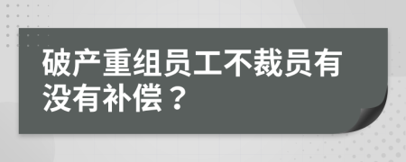 破产重组员工不裁员有没有补偿？