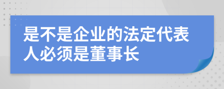 是不是企业的法定代表人必须是董事长