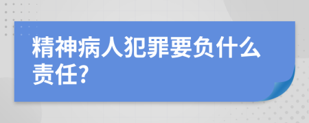 精神病人犯罪要负什么责任?