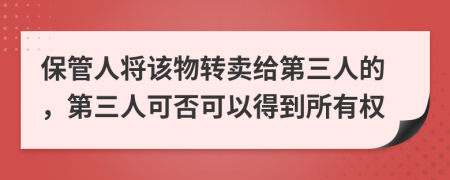 保管人将该物转卖给第三人的，第三人可否可以得到所有权